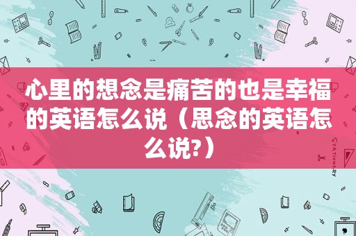 心里的想念是痛苦的也是幸福的英语怎么说（思念的英语怎么说?）