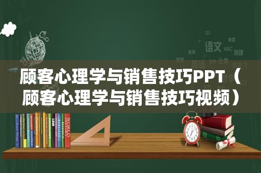 顾客心理学与销售技巧PPT（顾客心理学与销售技巧视频）