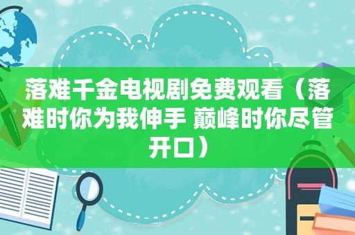 落难千金电视剧免费观看（落难时你为我伸手 巅峰时你尽管开口）