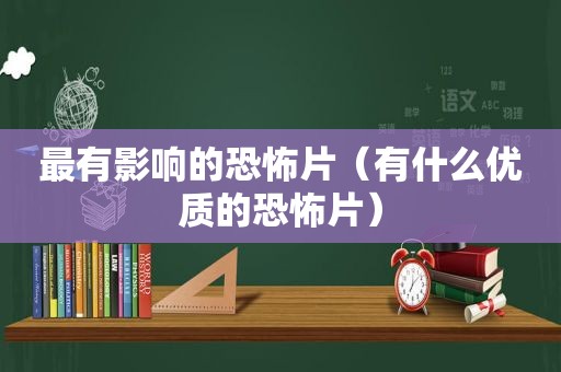 最有影响的恐怖片（有什么优质的恐怖片）