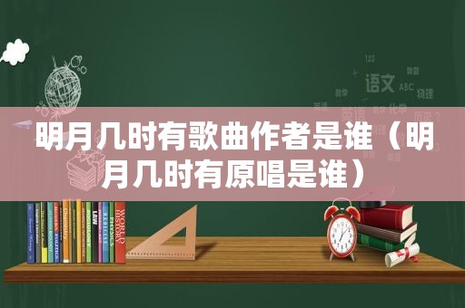 明月几时有歌曲作者是谁（明月几时有原唱是谁）