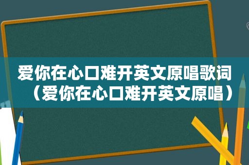 爱你在心口难开英文原唱歌词（爱你在心口难开英文原唱）