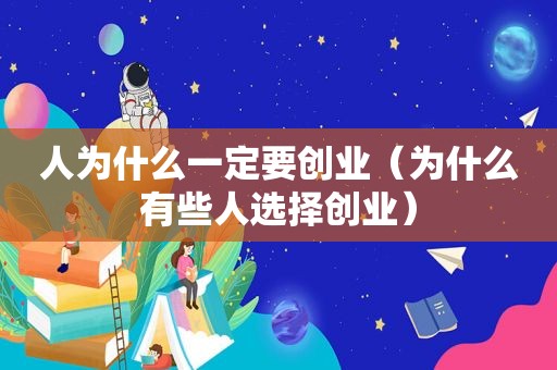 人为什么一定要创业（为什么有些人选择创业）