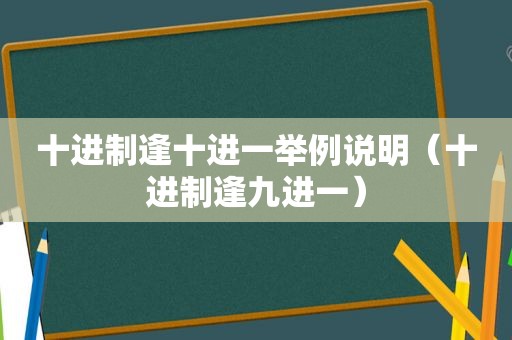 十进制逢十进一举例说明（十进制逢九进一）