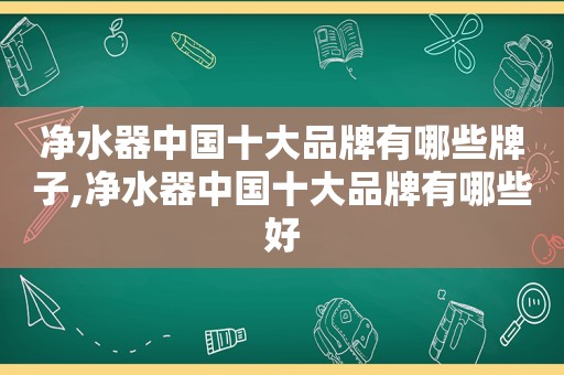 净水器中国十大品牌有哪些牌子,净水器中国十大品牌有哪些好