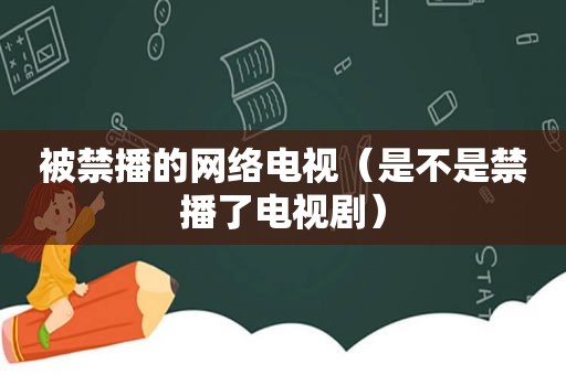 被禁播的网络电视（是不是禁播了电视剧）