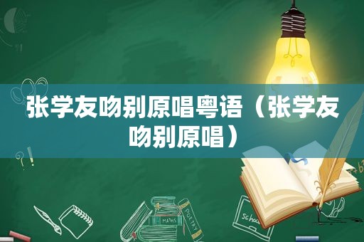 张学友吻别原唱粤语（张学友吻别原唱）