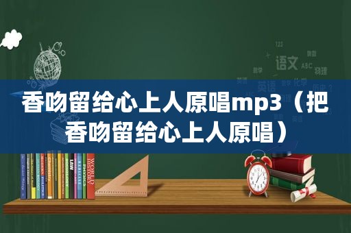 香吻留给心上人原唱mp3（把香吻留给心上人原唱）