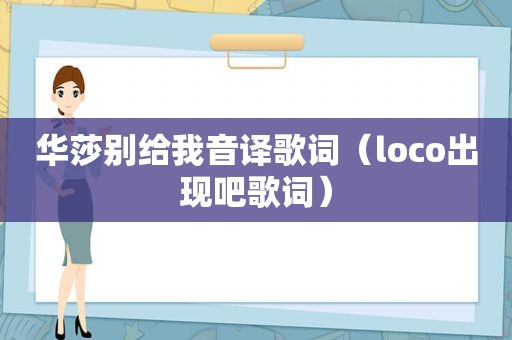 华莎别给我音译歌词（loco出现吧歌词）