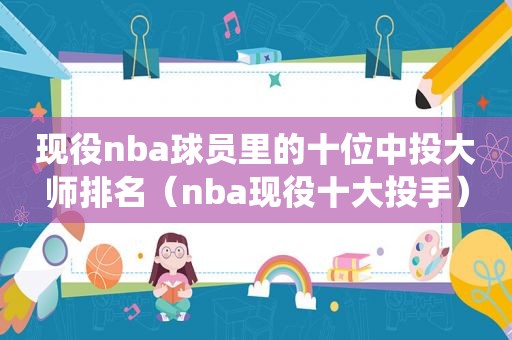 现役nba球员里的十位中投大师排名（nba现役十大投手）