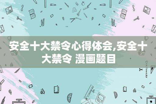 安全十大禁令心得体会,安全十大禁令 漫画题目