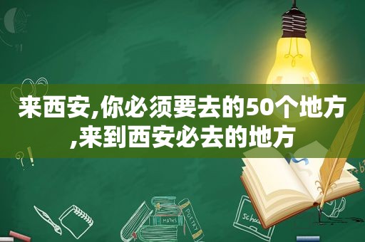 来西安,你必须要去的50个地方,来到西安必去的地方