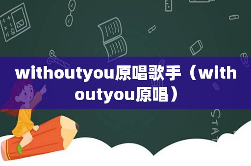 withoutyou原唱歌手（withoutyou原唱）