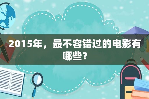 2015年，最不容错过的电影有哪些？