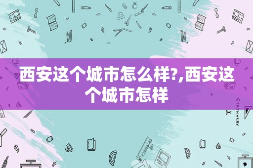 西安这个城市怎么样?,西安这个城市怎样