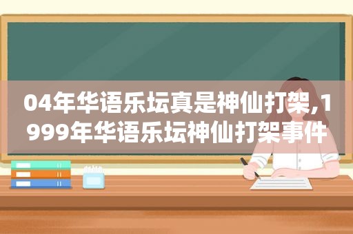 04年华语乐坛真是神仙打架,1999年华语乐坛神仙打架事件