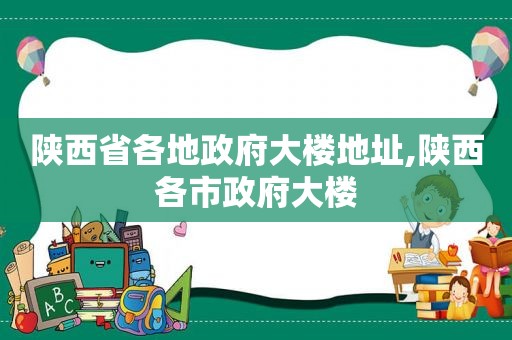 陕西省各地 *** 大楼地址,陕西各市 *** 大楼