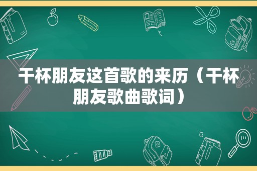 干杯朋友这首歌的来历（干杯朋友歌曲歌词）