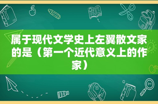 属于现代文学史上左翼散文家的是（第一个近代意义上的作家）