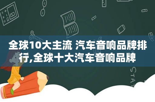 全球10大主流 汽车音响品牌排行,全球十大汽车音响品牌