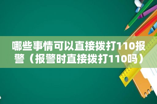 哪些事情可以直接拨打110报警（报警时直接拨打110吗）