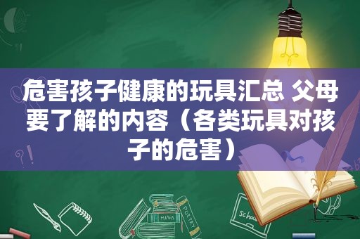 危害孩子健康的玩具汇总 父母要了解的内容（各类玩具对孩子的危害）