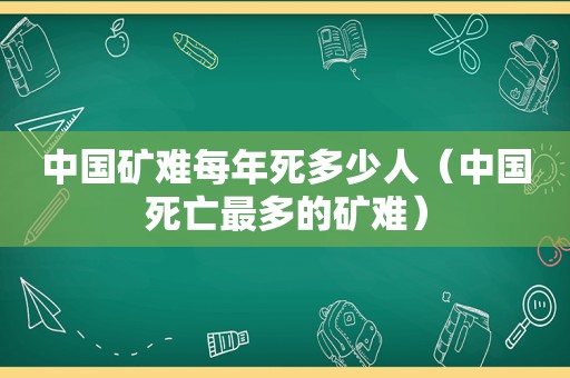 中国矿难每年死多少人（中国死亡最多的矿难）