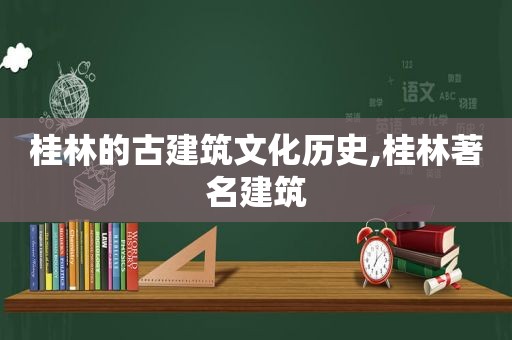 桂林的古建筑文化历史,桂林著名建筑