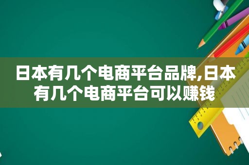 日本有几个电商平台品牌,日本有几个电商平台可以赚钱