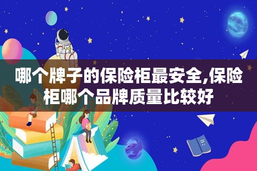 哪个牌子的保险柜最安全,保险柜哪个品牌质量比较好