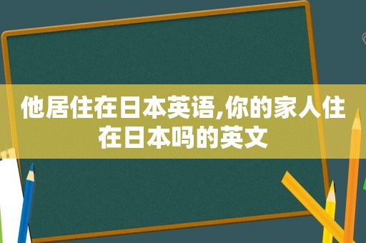 他居住在日本英语,你的家人住在日本吗的英文