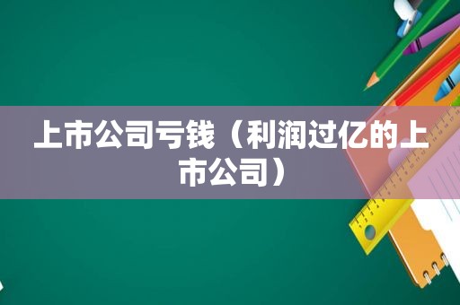 上市公司亏钱（利润过亿的上市公司）