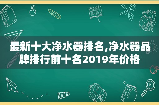 最新十大净水器排名,净水器品牌排行前十名2019年价格