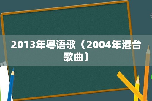 2013年粤语歌（2004年港台歌曲）