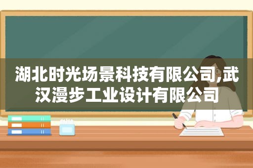 湖北时光场景科技有限公司,武汉漫步工业设计有限公司