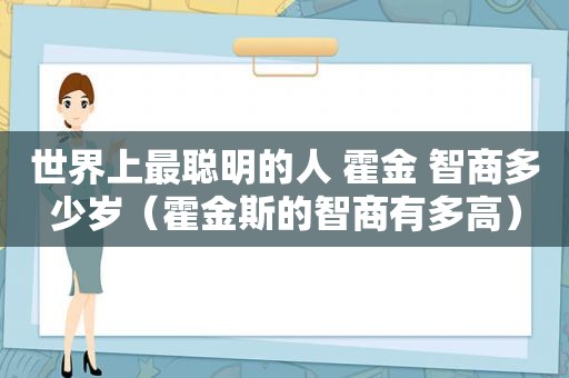 世界上最聪明的人 霍金 智商多少岁（霍金斯的智商有多高）