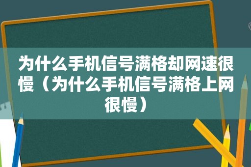 为什么手机信号满格却网速很慢（为什么手机信号满格上网很慢）