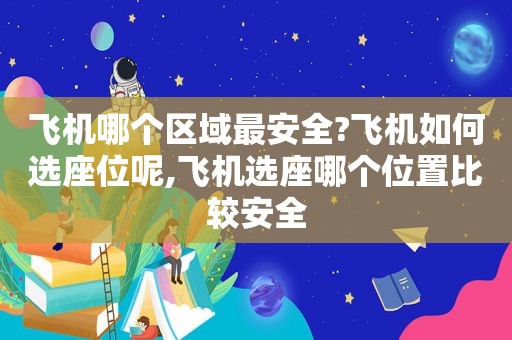 飞机哪个区域最安全?飞机如何选座位呢,飞机选座哪个位置比较安全