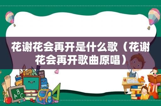 花谢花会再开是什么歌（花谢花会再开歌曲原唱）