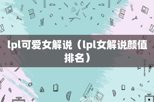 lpl可爱女解说（lpl女解说颜值排名）