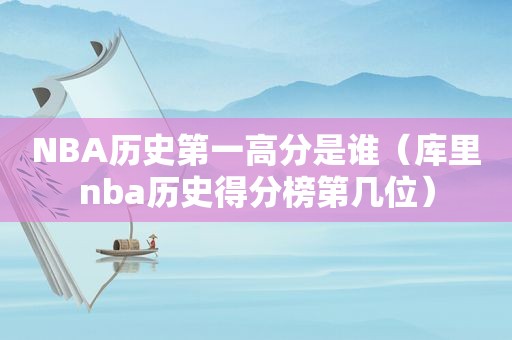 NBA历史第一高分是谁（库里nba历史得分榜第几位）