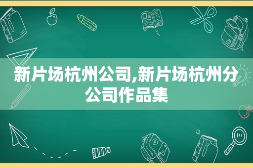 新片场杭州公司,新片场杭州分公司作品集