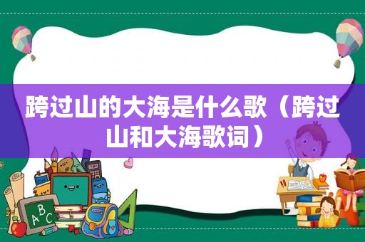 跨过山的大海是什么歌（跨过山和大海歌词）