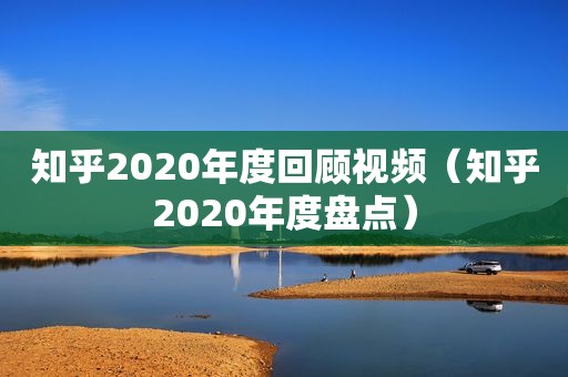 知乎2020年度回顾视频（知乎2020年度盘点）