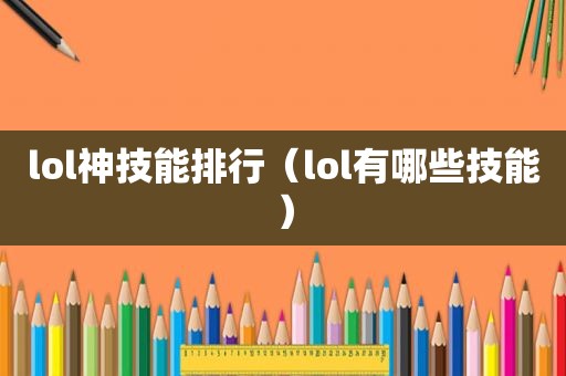 lol神技能排行（lol有哪些技能）