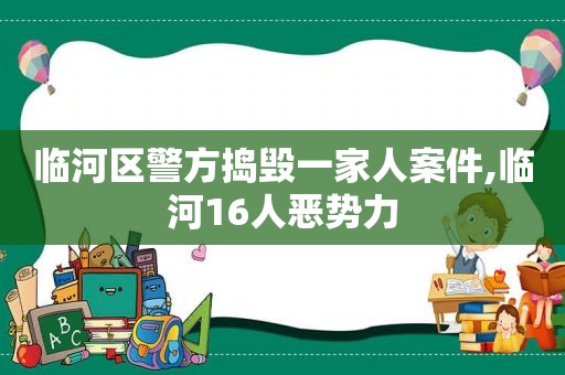 临河区警方捣毁一家人案件,临河16人恶势力