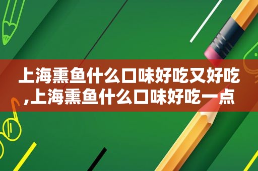 上海熏鱼什么口味好吃又好吃,上海熏鱼什么口味好吃一点