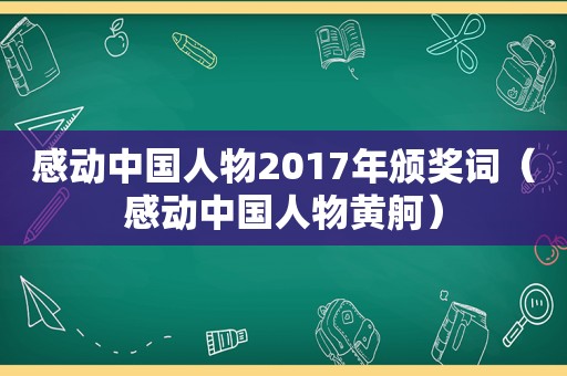 感动中国人物2017年颁奖词（感动中国人物黄舸）