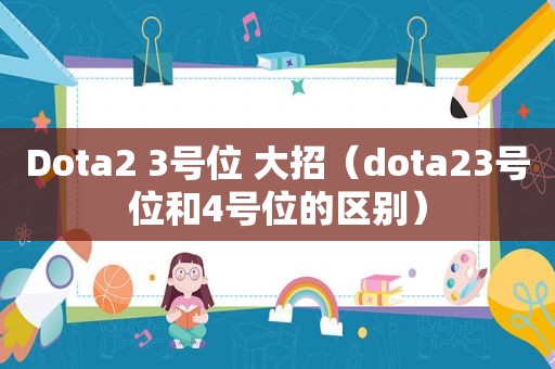 Dota2 3号位 大招（dota23号位和4号位的区别）