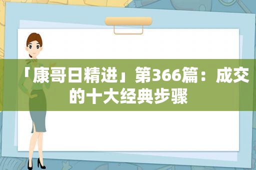 「康哥日精进」第366篇：成交的十大经典步骤